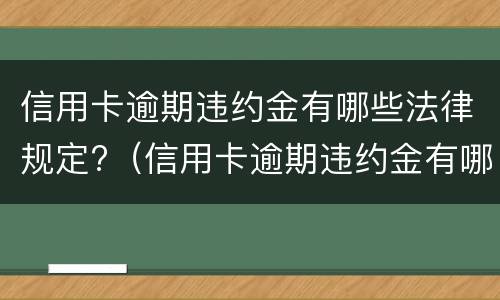 信用卡逾期违约金有哪些法律规定?（信用卡逾期违约金有哪些法律规定呢）