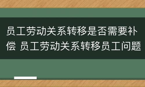 员工劳动关系转移是否需要补偿 员工劳动关系转移员工问题