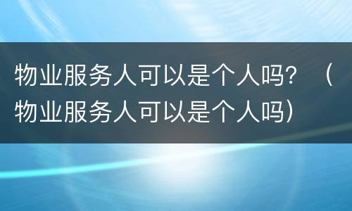 物业服务人可以是个人吗？（物业服务人可以是个人吗）