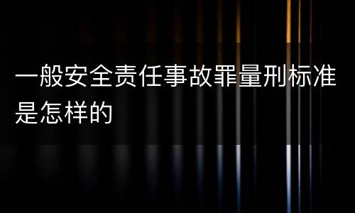 一般安全责任事故罪量刑标准是怎样的