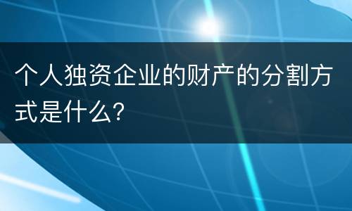 个人独资企业的财产的分割方式是什么？