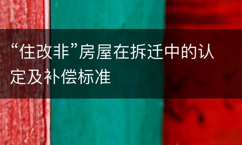 “住改非”房屋在拆迁中的认定及补偿标准