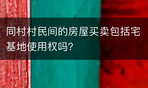 同村村民间的房屋买卖包括宅基地使用权吗？