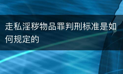 走私淫秽物品罪判刑标准是如何规定的