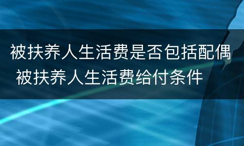 被扶养人生活费是否包括配偶 被扶养人生活费给付条件