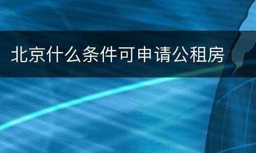 北京什么条件可申请公租房