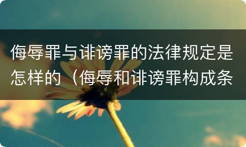 侮辱罪与诽谤罪的法律规定是怎样的（侮辱和诽谤罪构成条件）