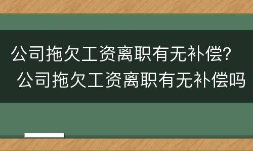 公司拖欠工资离职有无补偿？ 公司拖欠工资离职有无补偿吗