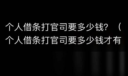 个人借条打官司要多少钱？（个人借条打官司要多少钱才有效）