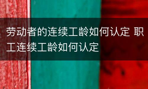 劳动者的连续工龄如何认定 职工连续工龄如何认定