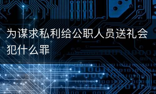 为谋求私利给公职人员送礼会犯什么罪