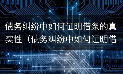 债务纠纷中如何证明借条的真实性（债务纠纷中如何证明借条的真实性问题）