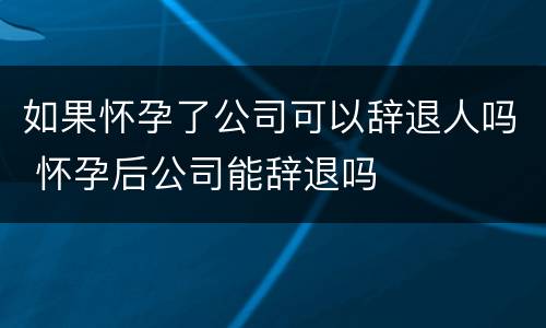 如果怀孕了公司可以辞退人吗 怀孕后公司能辞退吗