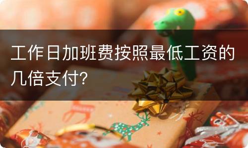 工作日加班费按照最低工资的几倍支付？