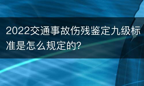 2022交通事故伤残鉴定九级标准是怎么规定的？