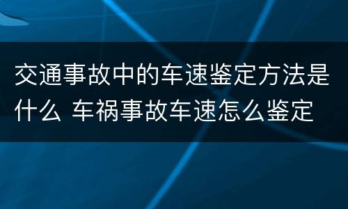 交通事故中的车速鉴定方法是什么 车祸事故车速怎么鉴定