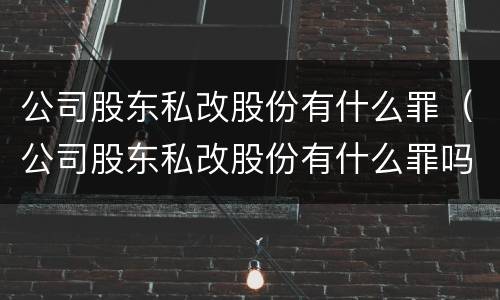 公司股东私改股份有什么罪（公司股东私改股份有什么罪吗）