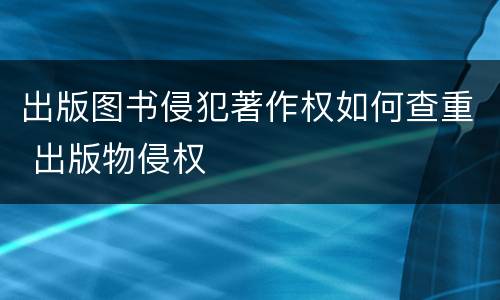 出版图书侵犯著作权如何查重 出版物侵权