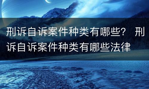 刑诉自诉案件种类有哪些？ 刑诉自诉案件种类有哪些法律