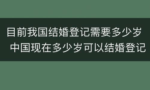 目前我国结婚登记需要多少岁 中国现在多少岁可以结婚登记