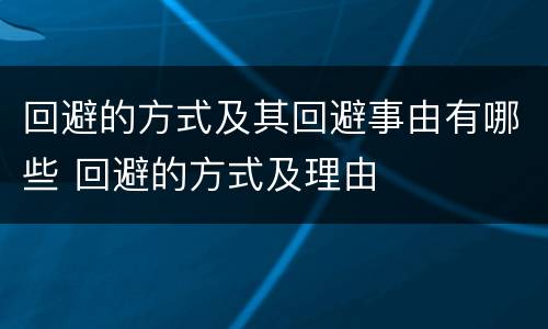 回避的方式及其回避事由有哪些 回避的方式及理由