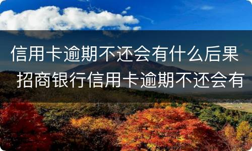 信用卡逾期不还会有什么后果 招商银行信用卡逾期不还会有什么后果