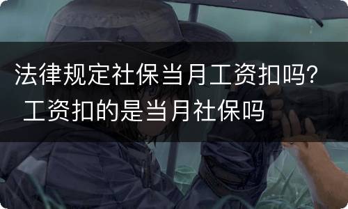 法律规定社保当月工资扣吗？ 工资扣的是当月社保吗