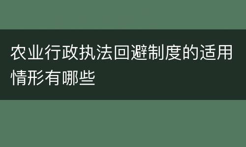 农业行政执法回避制度的适用情形有哪些