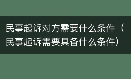 民事起诉对方需要什么条件（民事起诉需要具备什么条件）