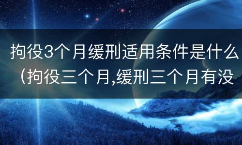 拘役3个月缓刑适用条件是什么（拘役三个月,缓刑三个月有没有案底）