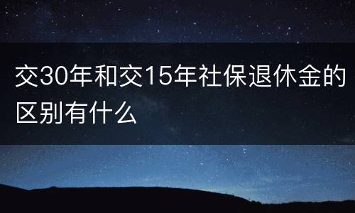 交30年和交15年社保退休金的区别有什么