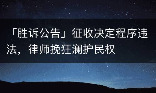 「胜诉公告」征收决定程序违法，律师挽狂澜护民权