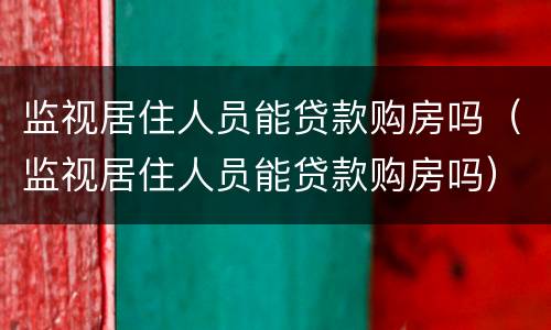 监视居住人员能贷款购房吗（监视居住人员能贷款购房吗）