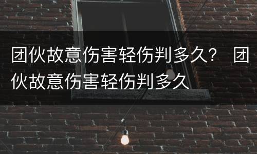 团伙故意伤害轻伤判多久？ 团伙故意伤害轻伤判多久