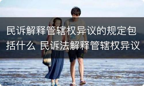 民诉解释管辖权异议的规定包括什么 民诉法解释管辖权异议