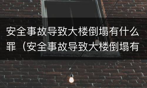 安全事故导致大楼倒塌有什么罪（安全事故导致大楼倒塌有什么罪名）