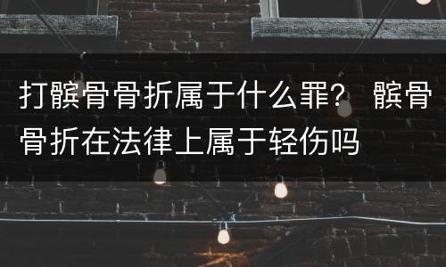 打髌骨骨折属于什么罪？ 髌骨骨折在法律上属于轻伤吗