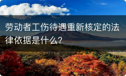 劳动者工伤待遇重新核定的法律依据是什么？