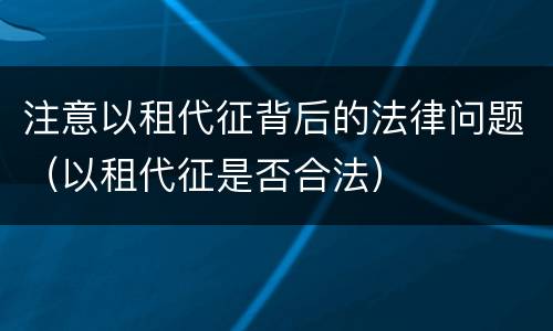 注意以租代征背后的法律问题（以租代征是否合法）