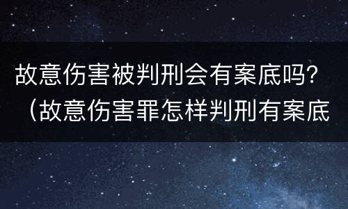 故意伤害被判刑会有案底吗？（故意伤害罪怎样判刑有案底）