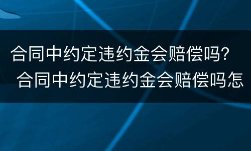 合同中约定违约金会赔偿吗？ 合同中约定违约金会赔偿吗怎么写