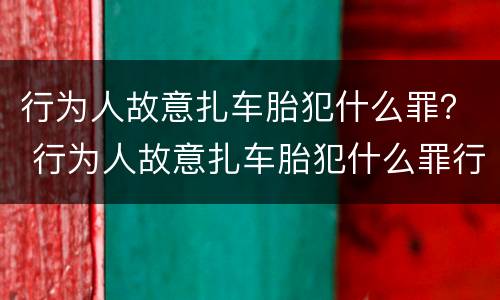 行为人故意扎车胎犯什么罪？ 行为人故意扎车胎犯什么罪行