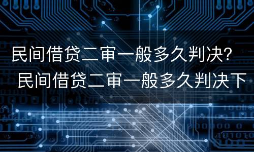 民间借贷二审一般多久判决？ 民间借贷二审一般多久判决下来