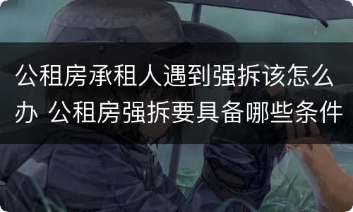 公租房承租人遇到强拆该怎么办 公租房强拆要具备哪些条件