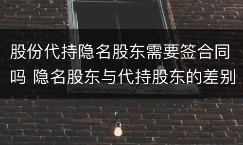 股份代持隐名股东需要签合同吗 隐名股东与代持股东的差别