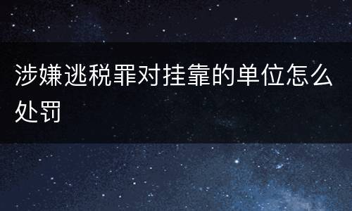 涉嫌逃税罪对挂靠的单位怎么处罚