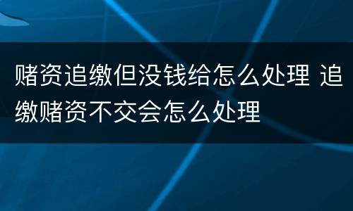 赌资追缴但没钱给怎么处理 追缴赌资不交会怎么处理