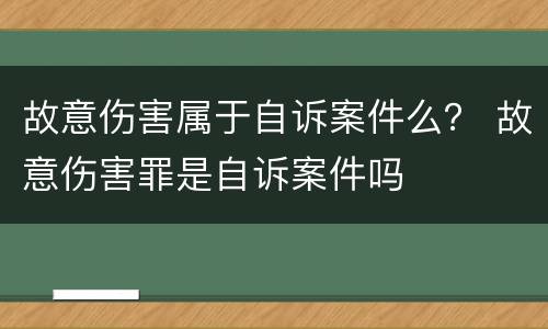 故意伤害属于自诉案件么？ 故意伤害罪是自诉案件吗