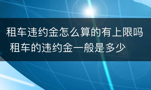 租车违约金怎么算的有上限吗 租车的违约金一般是多少