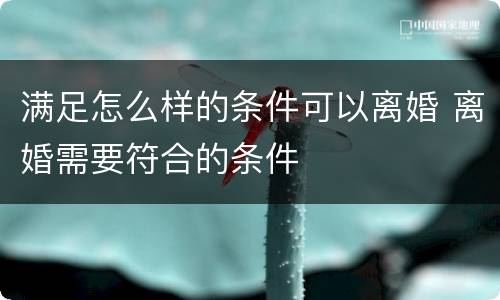 满足怎么样的条件可以离婚 离婚需要符合的条件